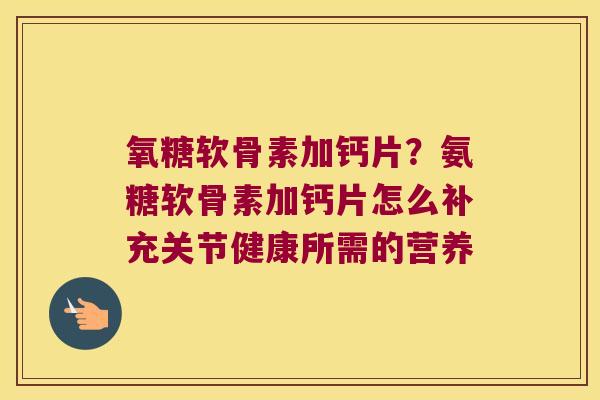 氧糖软骨素加钙片？氨糖软骨素加钙片怎么补充关节健康所需的营养