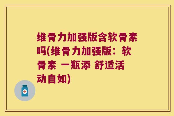 维骨力加强版含软骨素吗(维骨力加强版:软骨素 一瓶添 舒适活动自如) 维骨力加强版含软骨素吗(维骨力加强版:软骨素 一瓶添 舒适活动自如)