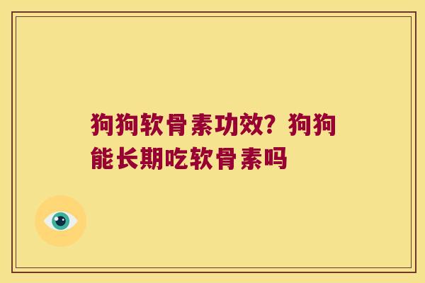 狗狗软骨素功效?狗狗能长期吃软骨素吗 狗狗软骨素功效?狗狗能长期吃软骨素吗