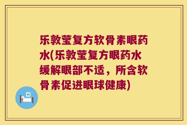 乐敦莹复方软骨素眼药水(乐敦莹复方眼药水缓解眼部不适，所含软骨素促进眼球健康)