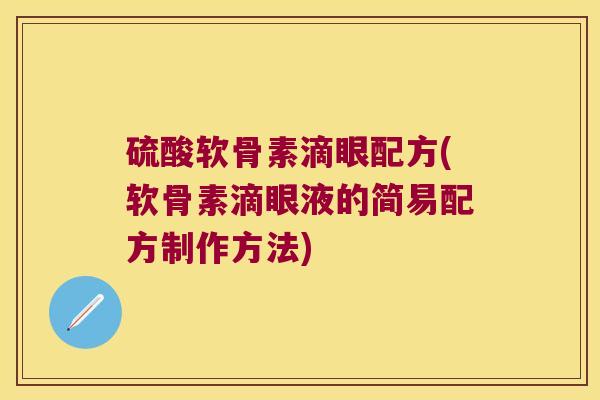 硫酸软骨素滴眼配方(软骨素滴眼液的简易配方制作方法) 硫酸软骨素滴眼配方(软骨素滴眼液的简易配方制作方法)