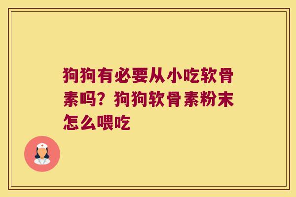 狗狗有必要从小吃软骨素吗？狗狗软骨素粉末怎么喂吃