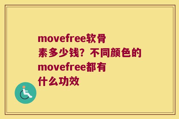 movefree软骨素多少钱?不同颜色的movefree都有什么功效 movefree软骨素多少钱?不同颜色的movefree都有什么功效