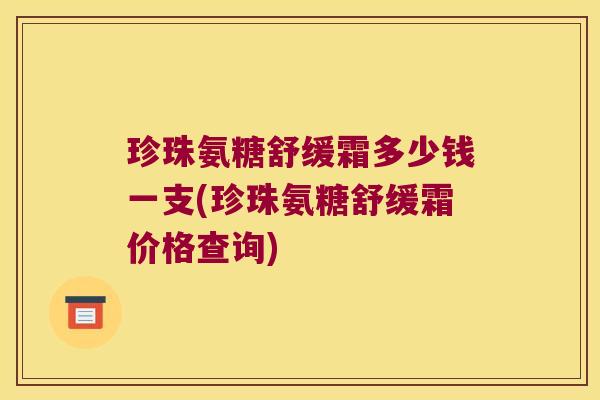 珍珠氨糖舒缓霜多少钱一支(珍珠氨糖舒缓霜价格查询) 珍珠氨糖舒缓霜多少钱一支(珍珠氨糖舒缓霜价格查询)