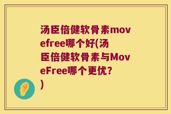 汤臣倍健软骨素movefree哪个好(汤臣倍健软骨素与MoveFree哪个更优？)