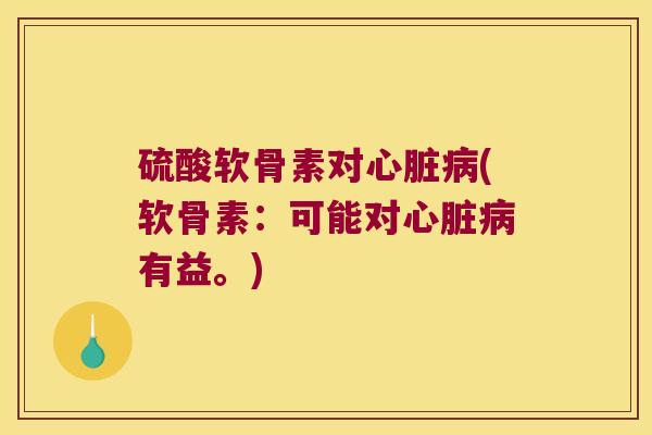 硫酸软骨素对(软骨素:可能对有益。) 硫酸软骨素对(软骨素:可能对有益。)