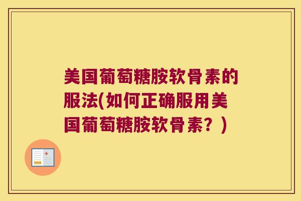 美国葡萄糖胺软骨素的服法(如何正确服用美国葡萄糖胺软骨素？)