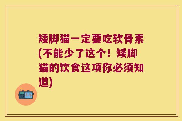 矮脚猫一定要吃软骨素(不能少了这个!矮脚猫的饮食这项你必须知道) 矮脚猫一定要吃软骨素(不能少了这个!矮脚猫的饮食这项你必须知道)