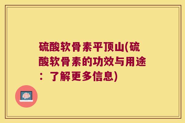 硫酸软骨素平顶山(硫酸软骨素的功效与用途:了解更多信息) 硫酸软骨素平顶山(硫酸软骨素的功效与用途:了解更多信息)