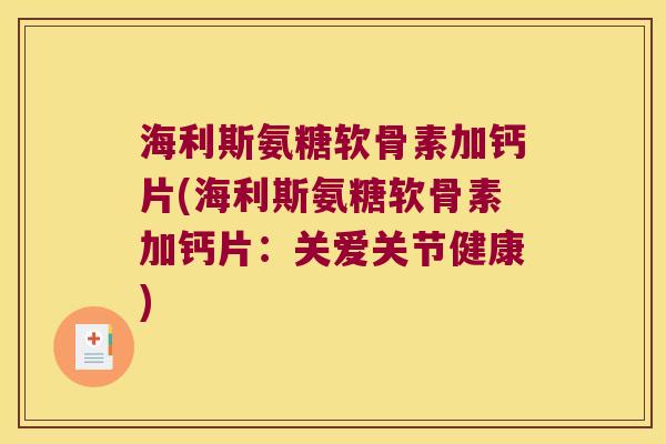 海利斯氨糖软骨素加钙片(海利斯氨糖软骨素加钙片:关爱关节健康) 海利斯氨糖软骨素加钙片(海利斯氨糖软骨素加钙片:关爱关节健康)