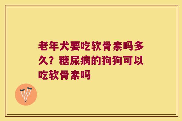 老年犬要吃软骨素吗多久?的狗狗可以吃软骨素吗 老年犬要吃软骨素吗多久?的狗狗可以吃软骨素吗