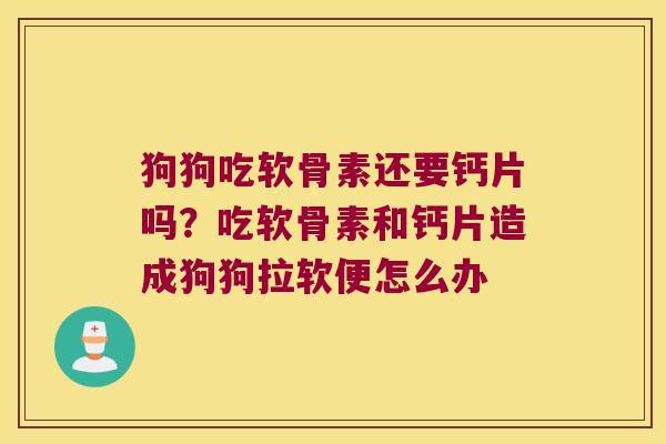 狗狗吃软骨素还要钙片吗?吃软骨素和钙片造成狗狗拉软便怎么办 狗狗吃软骨素还要钙片吗?吃软骨素和钙片造成狗狗拉软便怎么办
