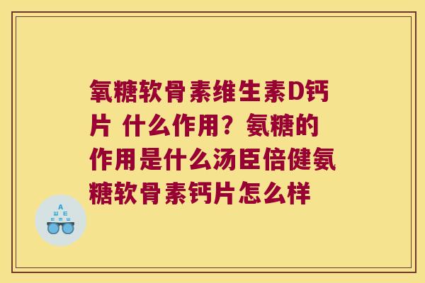 氧糖软骨素维生素D钙片 什么作用?氨糖的作用是什么汤臣倍健氨糖软骨素钙片怎么样 氧糖软骨素维生素D钙片 什么作用?氨糖的作用是什么汤臣倍健氨糖软骨素钙片怎么样