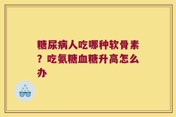 人吃哪种软骨素?吃氨糖升高怎么办 人吃哪种软骨素?吃氨糖升高怎么办