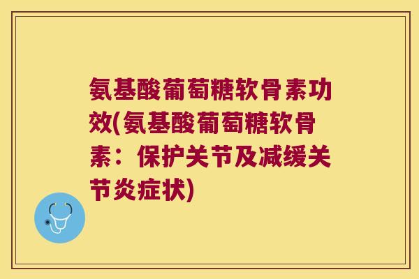 氨基酸葡萄糖软骨素功效(氨基酸葡萄糖软骨素:保护关节及减缓关节状) 氨基酸葡萄糖软骨素功效(氨基酸葡萄糖软骨素:保护关节及减缓关节状)