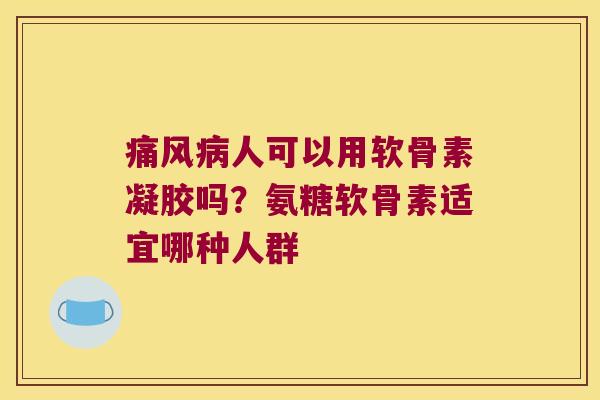 人可以用软骨素凝胶吗?氨糖软骨素适宜哪种人群 人可以用软骨素凝胶吗?氨糖软骨素适宜哪种人群