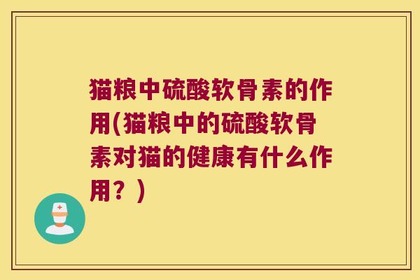 猫粮中硫酸软骨素的作用(猫粮中的硫酸软骨素对猫的健康有什么作用?) 猫粮中硫酸软骨素的作用(猫粮中的硫酸软骨素对猫的健康有什么作用?)