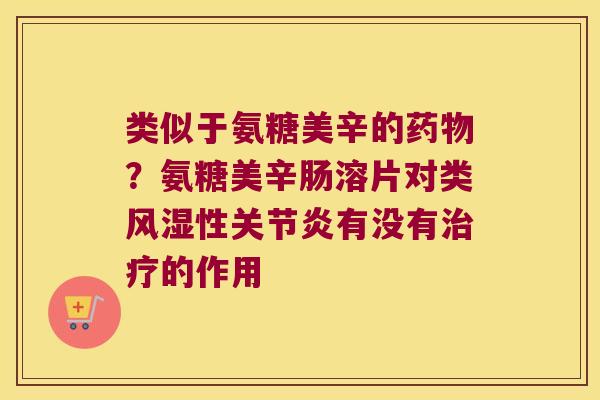 类似于氨糖美辛的？氨糖美辛肠溶片对类性有没有的作用