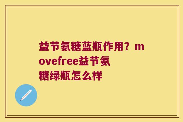益节氨糖蓝瓶作用?movefree益节氨糖绿瓶怎么样 益节氨糖蓝瓶作用?movefree益节氨糖绿瓶怎么样
