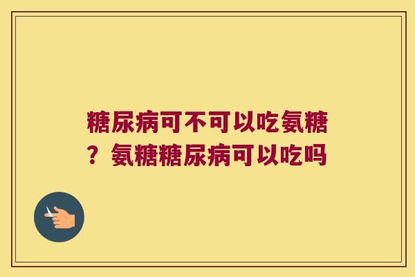 可不可以吃氨糖？氨糖可以吃吗