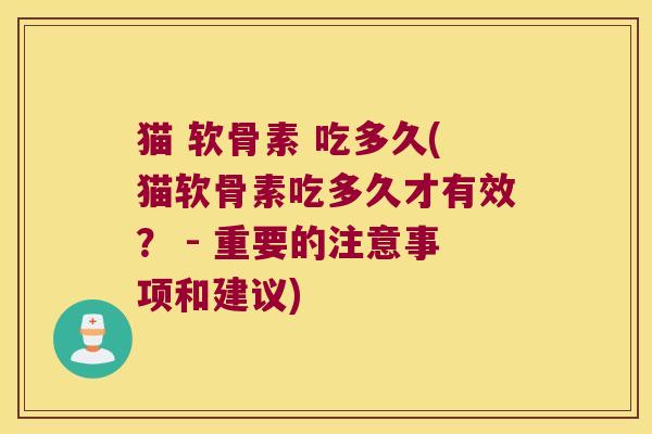 猫 软骨素 吃多久(猫软骨素吃多久才有效？ - 重要的注意事项和建议)