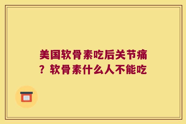 美国软骨素吃后关节痛？软骨素什么人不能吃