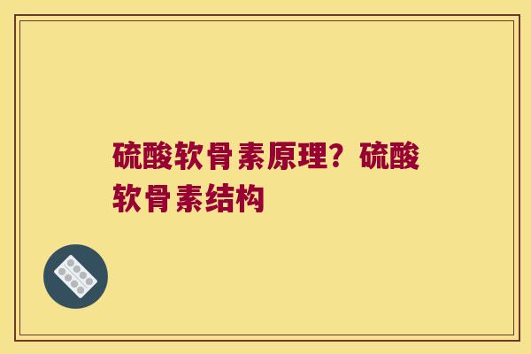 硫酸软骨素原理？硫酸软骨素结构