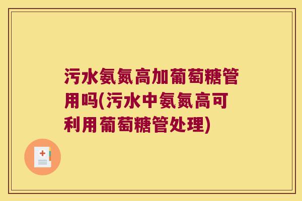 污水氨氮高加葡萄糖管用吗(污水中氨氮高可利用葡萄糖管处理)