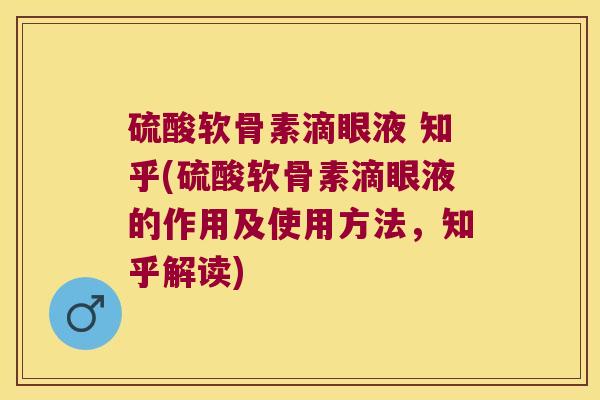 硫酸软骨素滴眼液 知乎(硫酸软骨素滴眼液的作用及使用方法,知乎解读) 硫酸软骨素滴眼液 知乎(硫酸软骨素滴眼液的作用及使用方法,知乎解读)