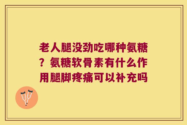 老人腿没劲吃哪种氨糖?氨糖软骨素有什么作用腿脚可以补充吗 老人腿没劲吃哪种氨糖?氨糖软骨素有什么作用腿脚可以补充吗
