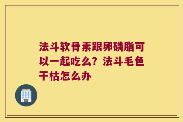 法斗软骨素跟卵磷脂可以一起吃么？法斗毛色干枯怎么办