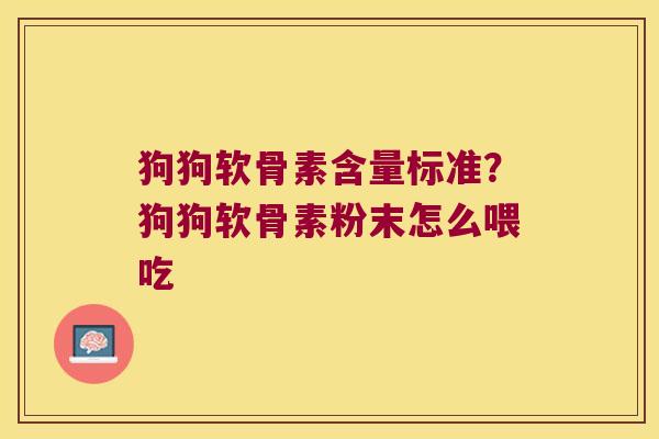 狗狗软骨素含量标准？狗狗软骨素粉末怎么喂吃