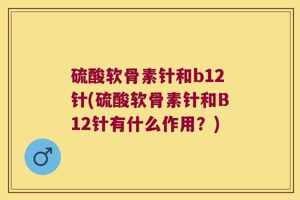 硫酸软骨素针和b12针(硫酸软骨素针和B12针有什么作用?) 硫酸软骨素针和b12针(硫酸软骨素针和B12针有什么作用?)