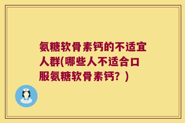 氨糖软骨素钙的不适宜人群(哪些人不适合口服氨糖软骨素钙？)