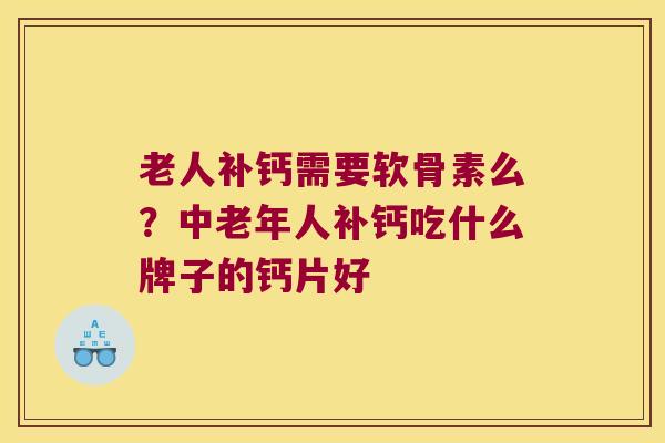 老人补钙需要软骨素么？中老年人补钙吃什么牌子的钙片好
