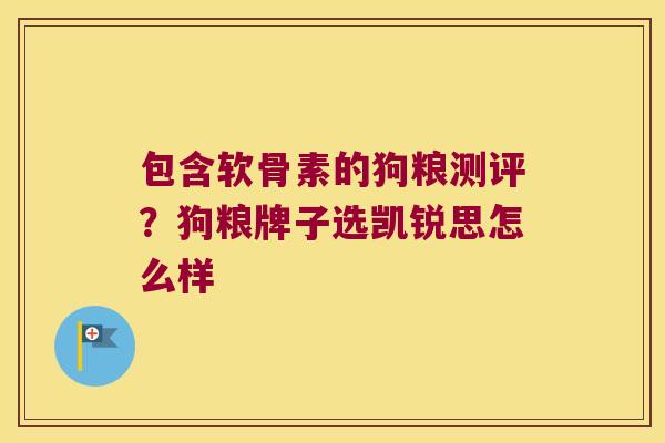 包含软骨素的狗粮测评？狗粮牌子选凯锐思怎么样