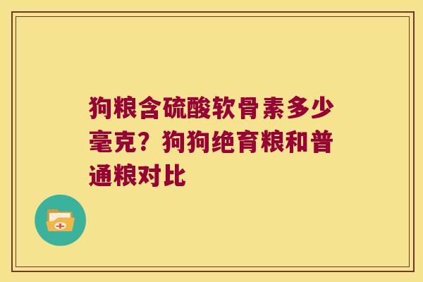 狗粮含硫酸软骨素多少毫克？狗狗绝育粮和普通粮对比