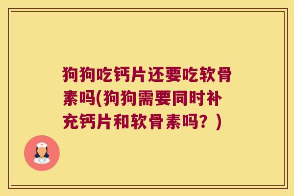 狗狗吃钙片还要吃软骨素吗(狗狗需要同时补充钙片和软骨素吗？)