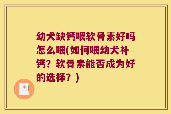 幼犬缺钙喂软骨素好吗怎么喂(如何喂幼犬补钙?软骨素能否成为好的选择?) 幼犬缺钙喂软骨素好吗怎么喂(如何喂幼犬补钙?软骨素能否成为好的选择?)