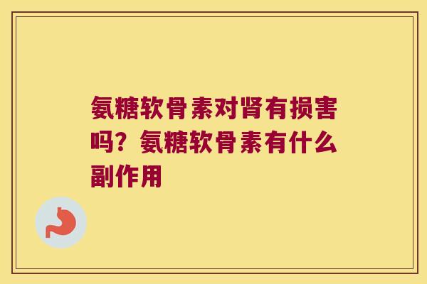 氨糖软骨素对有损害吗？氨糖软骨素有什么副作用