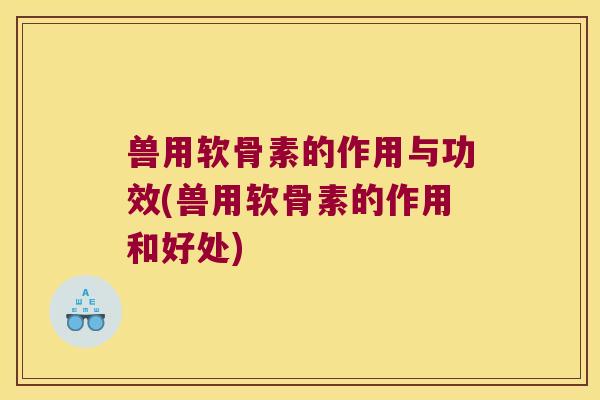兽用软骨素的作用与功效(兽用软骨素的作用和好处)