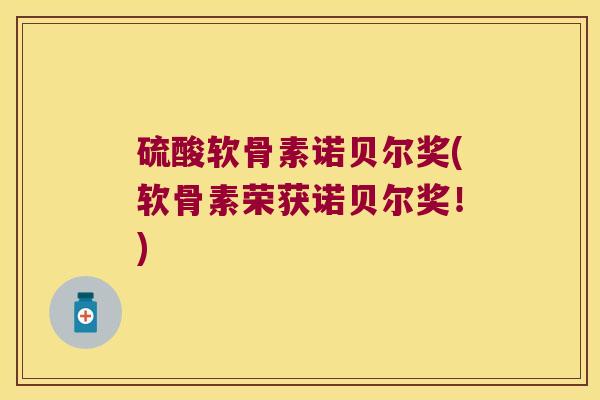 硫酸软骨素诺贝尔奖(软骨素荣获诺贝尔奖！)