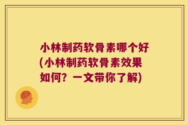 小林制药软骨素哪个好(小林制药软骨素效果如何？一文带你了解)