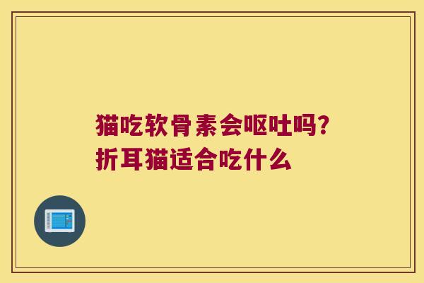 猫吃软骨素会吗?折耳猫适合吃什么 猫吃软骨素会吗?折耳猫适合吃什么