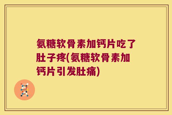 氨糖软骨素加钙片吃了肚子疼(氨糖软骨素加钙片引发肚痛)