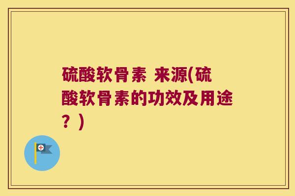 硫酸软骨素 来源(硫酸软骨素的功效及用途？)