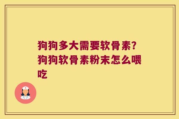 狗狗多大需要软骨素？狗狗软骨素粉末怎么喂吃