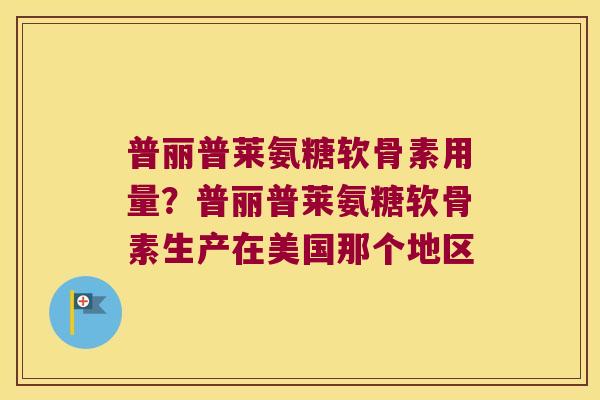 普丽普莱氨糖软骨素用量？普丽普莱氨糖软骨素生产在美国那个地区