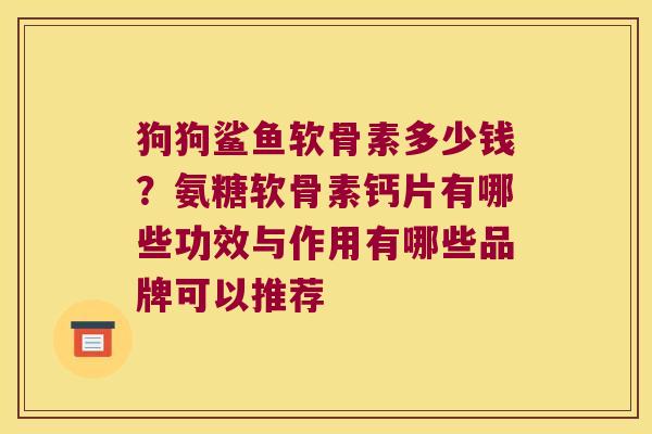 狗狗鲨鱼软骨素多少钱?氨糖软骨素钙片有哪些功效与作用有哪些品牌可以推荐 狗狗鲨鱼软骨素多少钱?氨糖软骨素钙片有哪些功效与作用有哪些品牌可以推荐