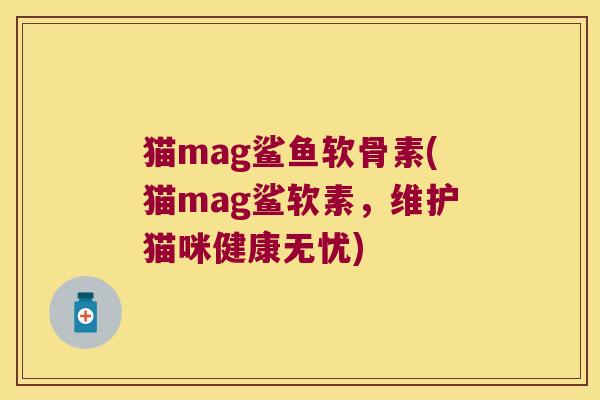 猫mag鲨鱼软骨素(猫mag鲨软素,维护猫咪健康无忧) 猫mag鲨鱼软骨素(猫mag鲨软素,维护猫咪健康无忧)